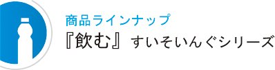 商品ラインナップ-『飲む』すいそいんぐシリーズ